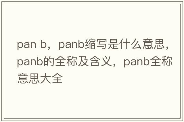 pan b，panb縮寫(xiě)是什么意思，panb的全稱(chēng)及含義，panb全稱(chēng)意思大全