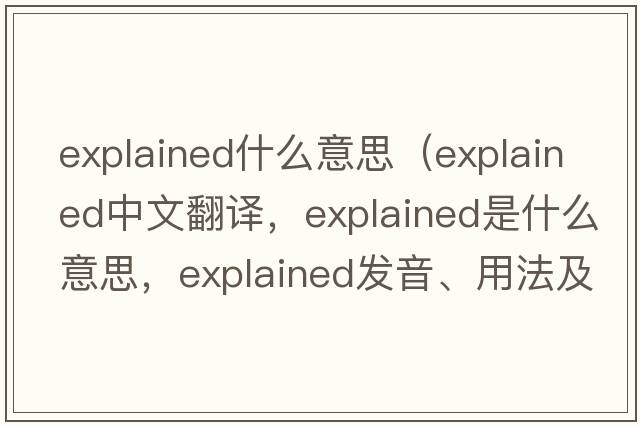 explained什么意思（explained中文翻譯，explained是什么意思，explained發(fā)音、用法及例句）
