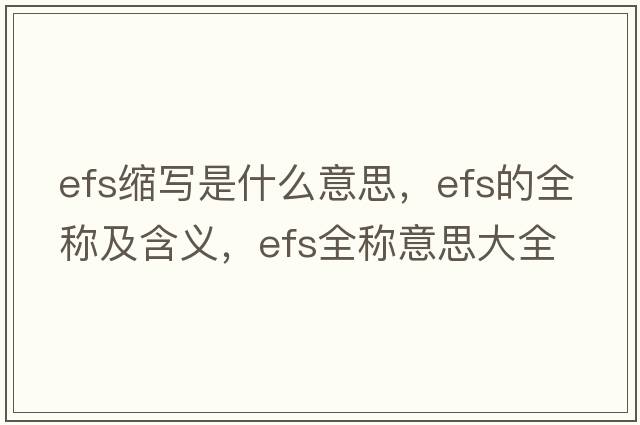 efs縮寫(xiě)是什么意思，efs的全稱(chēng)及含義，efs全稱(chēng)意思大全