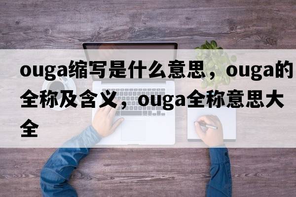 ouga縮寫(xiě)是什么意思，ouga的全稱(chēng)及含義，ouga全稱(chēng)意思大全