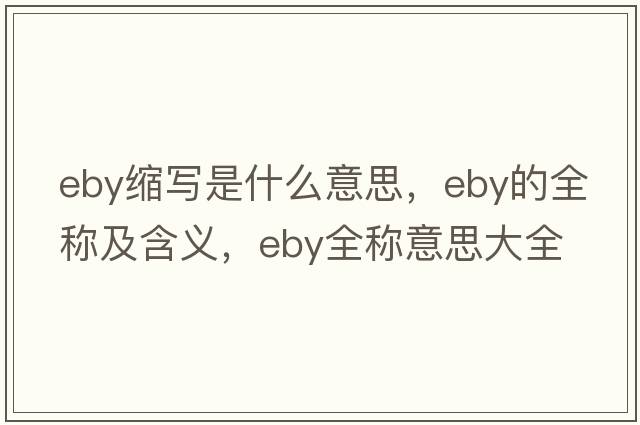 eby縮寫(xiě)是什么意思，eby的全稱(chēng)及含義，eby全稱(chēng)意思大全