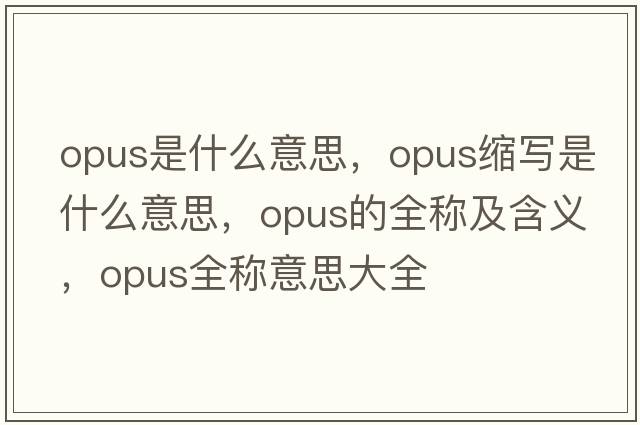 opus是什么意思，opus縮寫(xiě)是什么意思，opus的全稱(chēng)及含義，opus全稱(chēng)意思大全