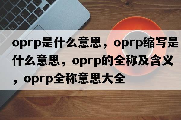 oprp是什么意思，oprp縮寫(xiě)是什么意思，oprp的全稱(chēng)及含義，oprp全稱(chēng)意思大全