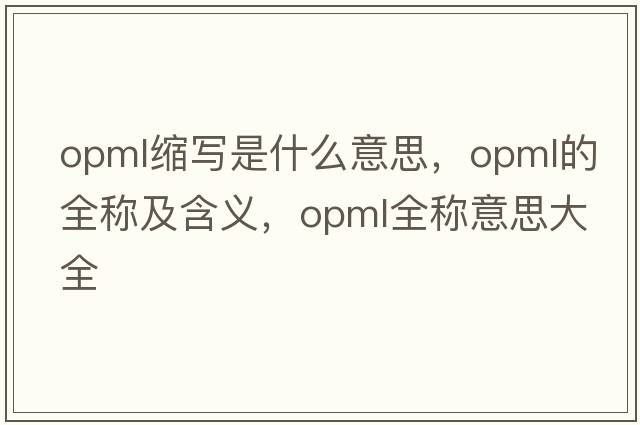 opml縮寫(xiě)是什么意思，opml的全稱(chēng)及含義，opml全稱(chēng)意思大全
