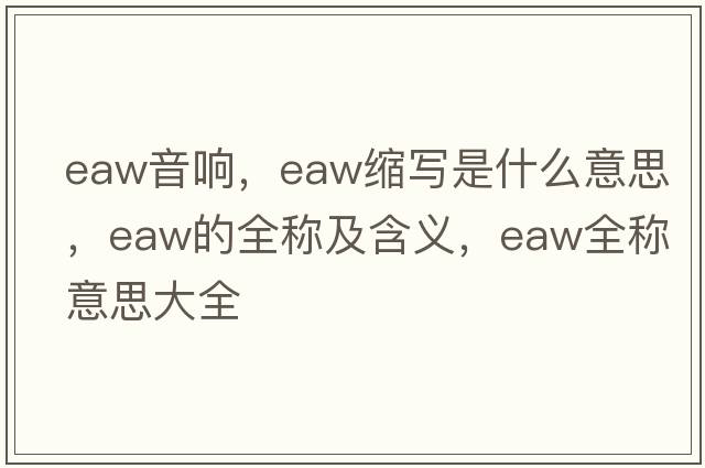 eaw音響，eaw縮寫(xiě)是什么意思，eaw的全稱(chēng)及含義，eaw全稱(chēng)意思大全