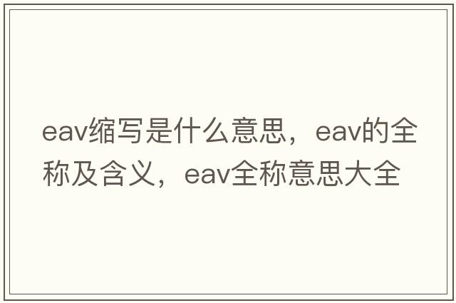 eav縮寫(xiě)是什么意思，eav的全稱(chēng)及含義，eav全稱(chēng)意思大全