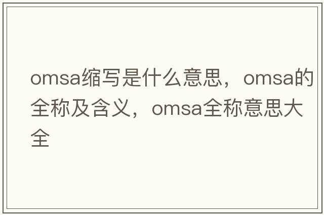 omsa縮寫(xiě)是什么意思，omsa的全稱(chēng)及含義，omsa全稱(chēng)意思大全