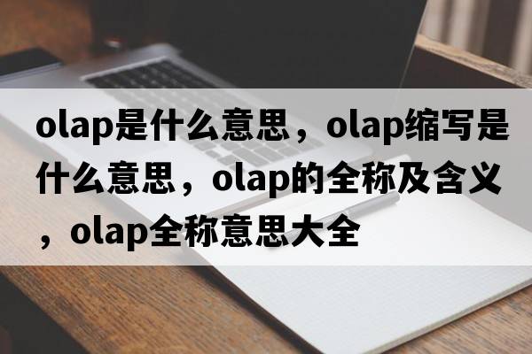 olap是什么意思，olap縮寫(xiě)是什么意思，olap的全稱(chēng)及含義，olap全稱(chēng)意思大全
