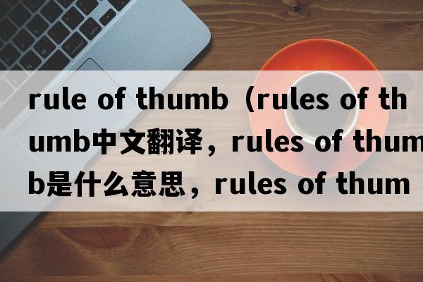 rule of thumb（rules of thumb中文翻譯，rules of thumb是什么意思，rules of thumb發(fā)音、用法及例句）