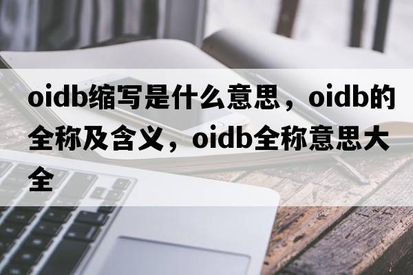 oidb縮寫(xiě)是什么意思，oidb的全稱(chēng)及含義，oidb全稱(chēng)意思大全