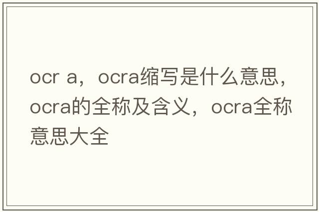ocr a，ocra縮寫(xiě)是什么意思，ocra的全稱(chēng)及含義，ocra全稱(chēng)意思大全