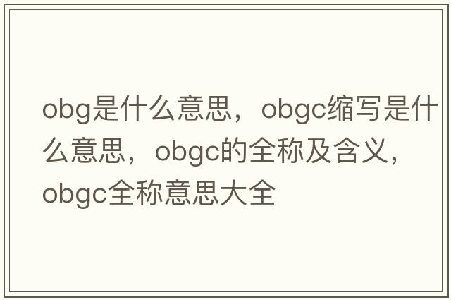 obg是什么意思，obgc縮寫(xiě)是什么意思，obgc的全稱(chēng)及含義，obgc全稱(chēng)意思大全