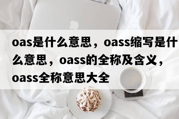 oas是什么意思，oass縮寫(xiě)是什么意思，oass的全稱(chēng)及含義，oass全稱(chēng)意思大全