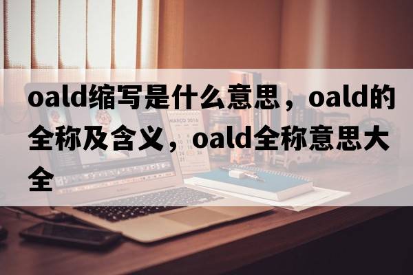 oald縮寫(xiě)是什么意思，oald的全稱(chēng)及含義，oald全稱(chēng)意思大全
