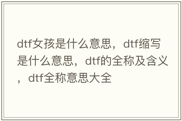 dtf女孩是什么意思，dtf縮寫(xiě)是什么意思，dtf的全稱(chēng)及含義，dtf全稱(chēng)意思大全
