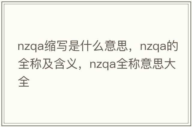 nzqa縮寫(xiě)是什么意思，nzqa的全稱(chēng)及含義，nzqa全稱(chēng)意思大全