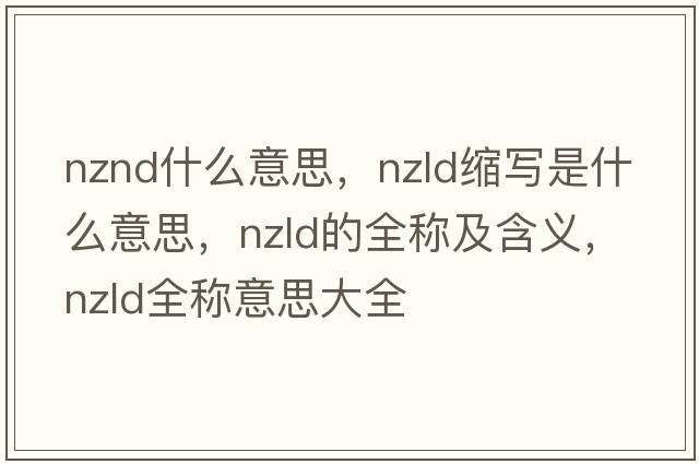 nznd什么意思，nzld縮寫(xiě)是什么意思，nzld的全稱(chēng)及含義，nzld全稱(chēng)意思大全