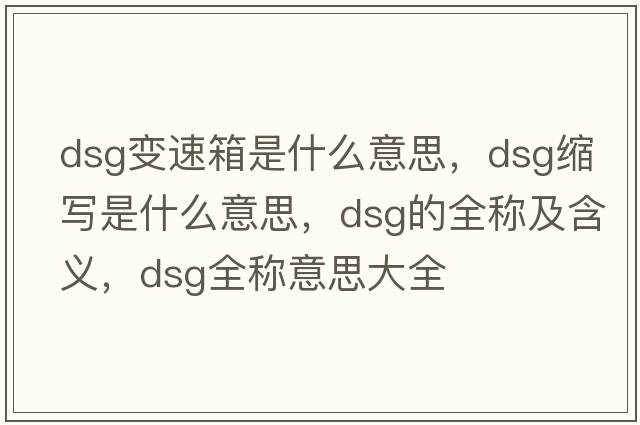 dsg變速箱是什么意思，dsg縮寫(xiě)是什么意思，dsg的全稱(chēng)及含義，dsg全稱(chēng)意思大全