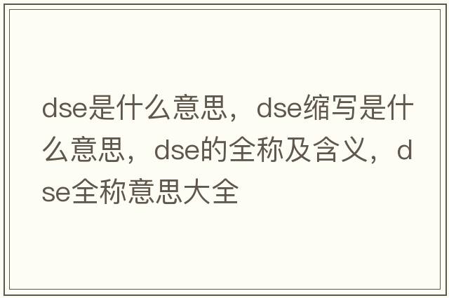 dse是什么意思，dse縮寫(xiě)是什么意思，dse的全稱(chēng)及含義，dse全稱(chēng)意思大全