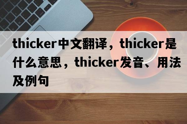 thicker中文翻譯，thicker是什么意思，thicker發(fā)音、用法及例句