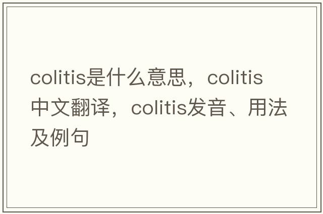 colitis是什么意思，colitis中文翻譯，colitis發(fā)音、用法及例句
