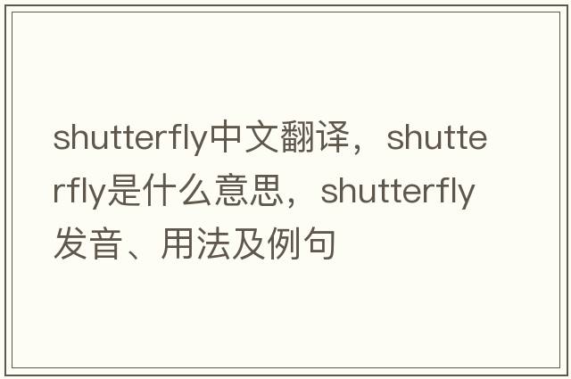shutterfly中文翻譯，shutterfly是什么意思，shutterfly發(fā)音、用法及例句