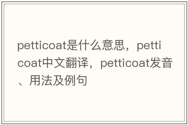 petticoat是什么意思，petticoat中文翻譯，petticoat發(fā)音、用法及例句