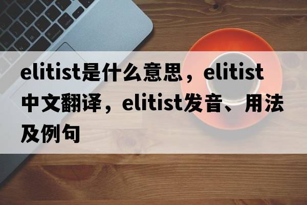 elitist是什么意思，elitist中文翻譯，elitist發(fā)音、用法及例句