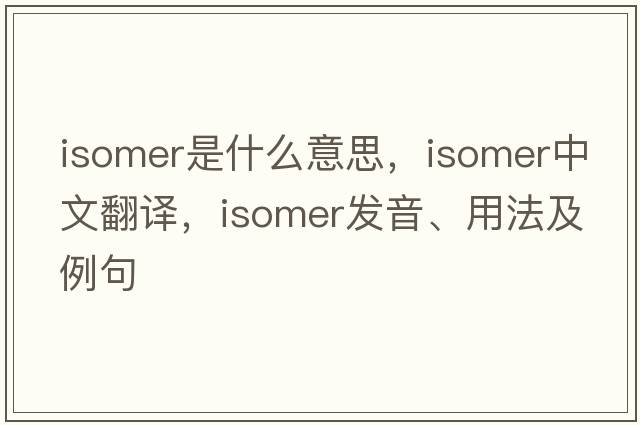 isomer是什么意思，isomer中文翻譯，isomer發(fā)音、用法及例句