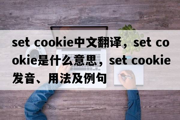 set cookie中文翻譯，set cookie是什么意思，set cookie發(fā)音、用法及例句