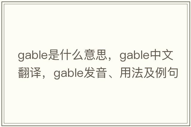 gable是什么意思，gable中文翻譯，gable發(fā)音、用法及例句