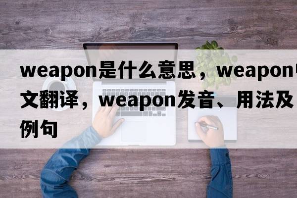 weapon是什么意思，weapon中文翻譯，weapon發(fā)音、用法及例句