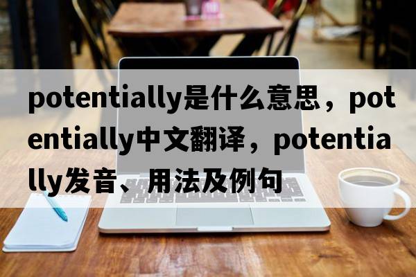 potentially是什么意思，potentially中文翻譯，potentially發(fā)音、用法及例句
