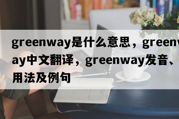 greenway是什么意思，greenway中文翻譯，greenway發(fā)音、用法及例句