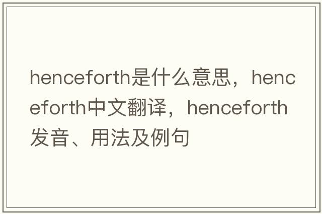 henceforth是什么意思，henceforth中文翻譯，henceforth發(fā)音、用法及例句