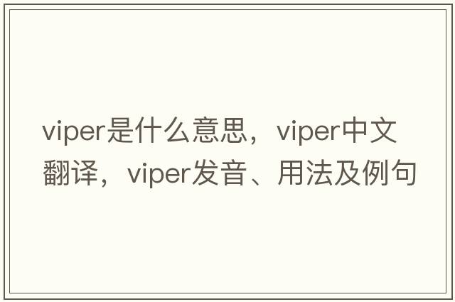 viper是什么意思，viper中文翻譯，viper發(fā)音、用法及例句