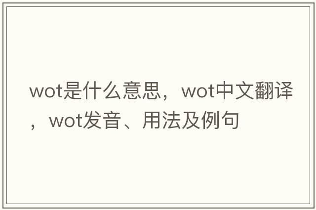 wot是什么意思，wot中文翻譯，wot發(fā)音、用法及例句