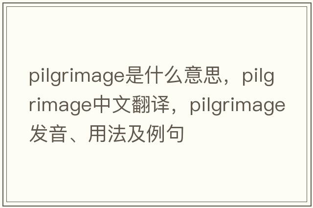 pilgrimage是什么意思，pilgrimage中文翻譯，pilgrimage發(fā)音、用法及例句