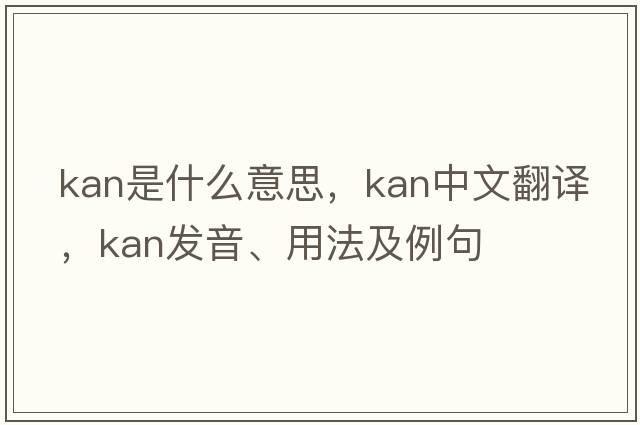 kan是什么意思，kan中文翻譯，kan發(fā)音、用法及例句
