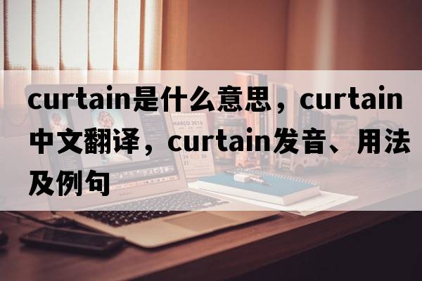 curtain是什么意思，curtain中文翻譯，curtain發(fā)音、用法及例句