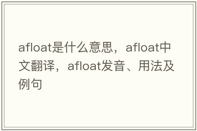 afloat是什么意思，afloat中文翻譯，afloat發(fā)音、用法及例句