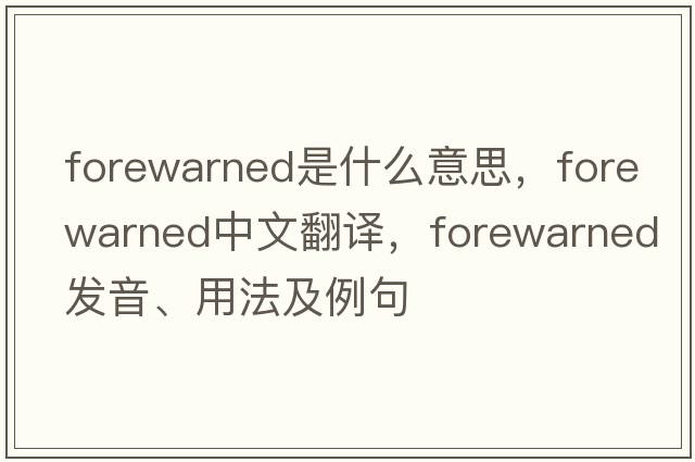 forewarned是什么意思，forewarned中文翻譯，forewarned發(fā)音、用法及例句