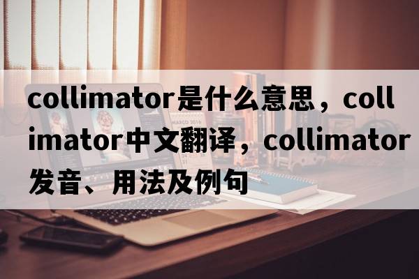 collimator是什么意思，collimator中文翻譯，collimator發(fā)音、用法及例句