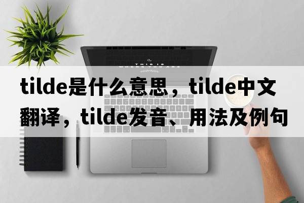tilde是什么意思，tilde中文翻譯，tilde發(fā)音、用法及例句