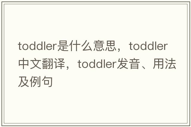toddler是什么意思，toddler中文翻譯，toddler發(fā)音、用法及例句