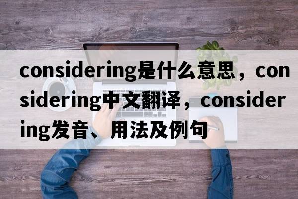 considering是什么意思，considering中文翻譯，considering發(fā)音、用法及例句