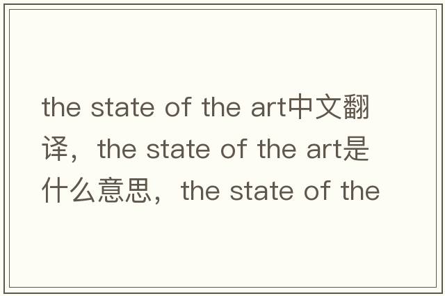 the state of the art中文翻譯，the state of the art是什么意思，the state of the art發(fā)音、用法及例句
