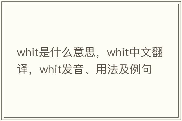 whit是什么意思，whit中文翻譯，whit發(fā)音、用法及例句