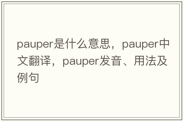 pauper是什么意思，pauper中文翻譯，pauper發(fā)音、用法及例句