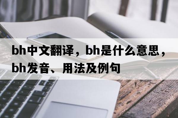 bh中文翻譯，bh是什么意思，bh發(fā)音、用法及例句